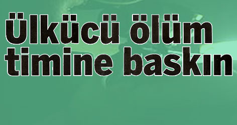 Ülkücü ölüm timine baskın iddiası