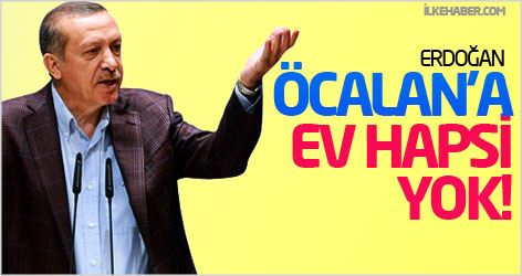 Erdoğan: Öcalan'a ev hapsi yok!