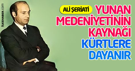Ali Şeriati: Yunan medeniyetinin kaynağı Kürtlere dayanır