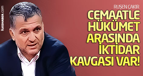 Ruşen Çakır: Cemaatle hükümet arasında iktidar kavgası var!