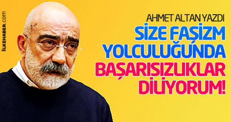 Ahmet Altan: Size faşizm yolculuğunda başarısızlıklar diliyorum!