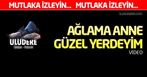 Uludere: Ağlama anne, güzel yerdeyim...