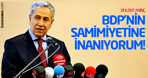Bülent Arınç: BDP'nin samimiyetine inanıyorum!