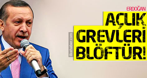 Erdoğan: Açlık grevleri blöftür!