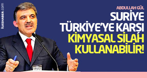 Gül: Suriye, Türkiye'ye karşı kimyasal silah kullanabilir!
