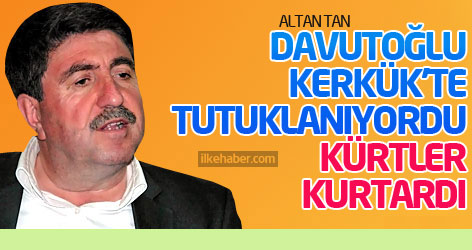 Altan Tan: Davutoğlu, Kerkük'te tutuklanıyordu, Kürtler kurtardı