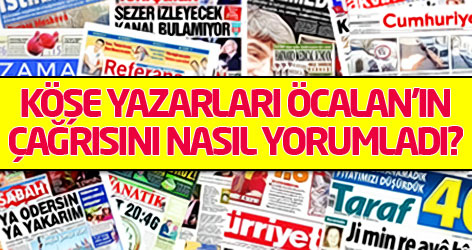 Köşe yazarları Öcalan'ın çağrısını nasıl yorumladı?