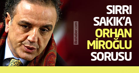 Sırrı Sakık'a Orhan Miroğlu sorusu