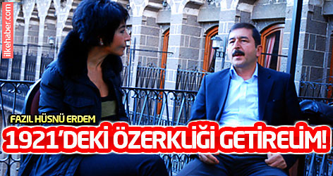 Fazıl Hüsnü Erdem: 1921’deki özerkliği getirelim!