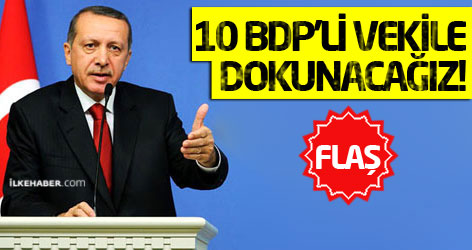 Erdoğan: 10 BDP’li vekile dokunacağız!