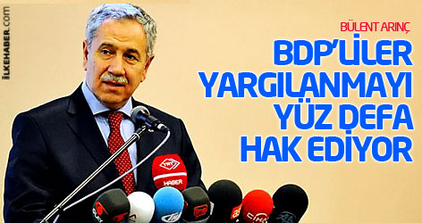 Arınç: BDP'liler yargılanmayı yüz defa hak ediyor