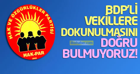 HAK-PAR: Sadece BDP'li vekillere dokunulmasını doğru bulmuyoruz!