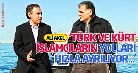 Ali Akel: Türk ve Kürt İslamcıların yolları hızla ayrılıyor...