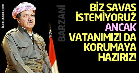 Barzani: Biz savaş istemiyoruz ancak vatanımızı da korumaya hazırız!