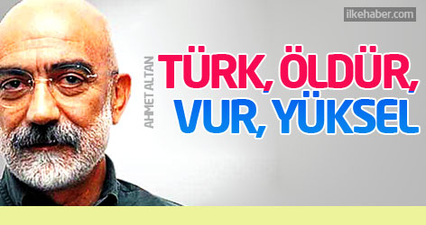 Ahmet Altan: Türk, öldür, vur, yüksel!