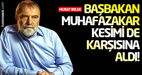 Murat Belge: Başbakan muhafazakar kesimi de karşısına aldı!