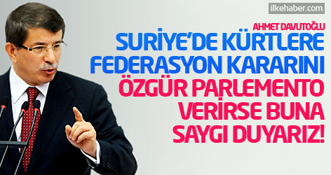 Davutoğlu: Suriye'de Kürtlere Federasyon kararını, özgür parlemento  verirse buna saygı duyarız!