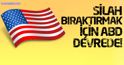 Silah bıraktırmak için ABD devrede!