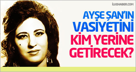 Ayşe Şan'ın vasiyetini kim yerine getirecek?