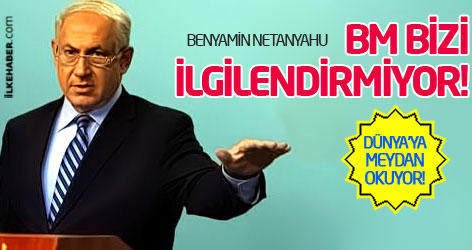 Netanyahu: Birleşmiş Milletler bizi ilgilendirmiyor!