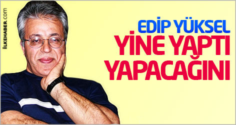 Edip Yüksel yine yaptı yapacağını...