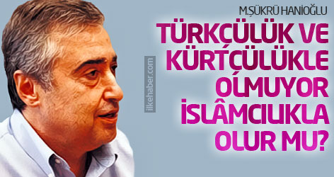 Türkçülük ve Kürtçülükle olmuyor; İslâmcılıkla olur mu?