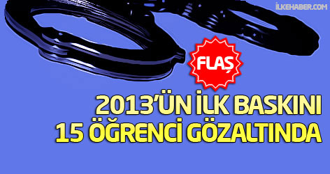 2013'ün ilk baskını: 15 öğrenci gözaltında!