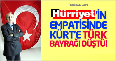 Hürriyet’in empatisinde Kürt’e Türk bayrağı düştü!
