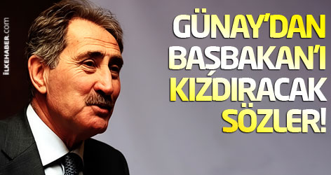 Günay'dan Başbakan'ı kızdıracak sözler!