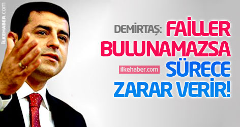 Demirtaş: Failler ortaya çıkmazsa sürece zarar verir!