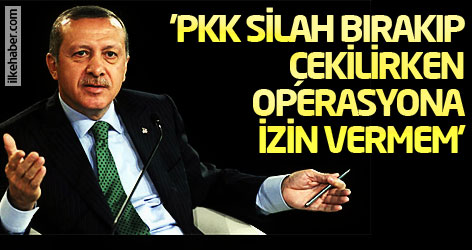 'PKK silah bırakıp çekilirken operasyona izin vermem'