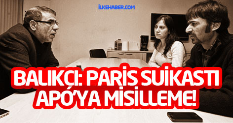 Balıkçı: Paris suikastı Apo’ya misilleme!