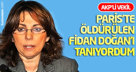 AKP'li Vekil: Paris'te öldürülen Fidan Doğan’ı tanıyordum