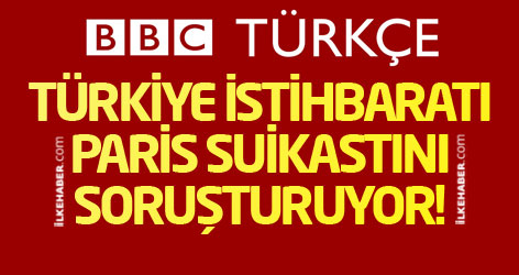 Türkiye istihbaratı Paris suikastını soruşturuyor!