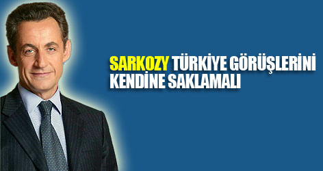"Sarkozy Türkiye görüşlerini kendine saklamalı"