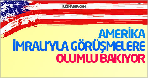 Amerika İmralı'yla görüşmelere olumlu bakıyor!