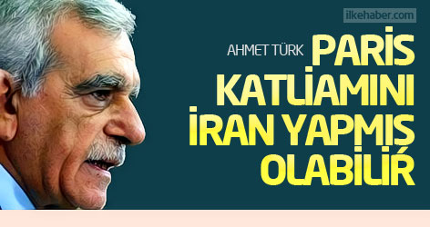 Ahmet Türk: Paris katliamını İran yapmış olabilir