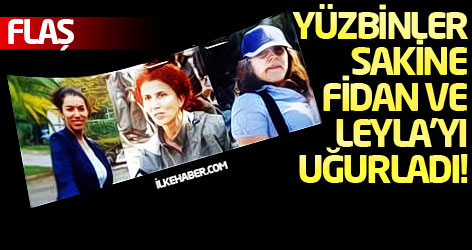 Yüzbinler Sakine, Fidan ve Leyla’yı uğurladı