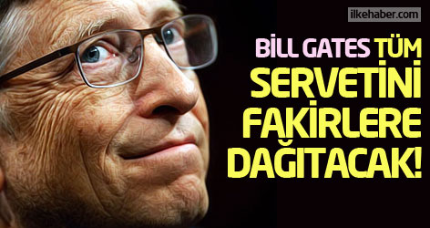 Bill Gates tüm servetini fakirlere dağıtacak!
