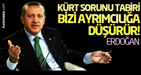 Erdoğan: Kürt sorunu tabiri bizi ayrımcılığa düşürür!