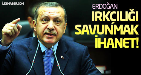 Erdoğan: Irkçılığı savunmak ihanet!