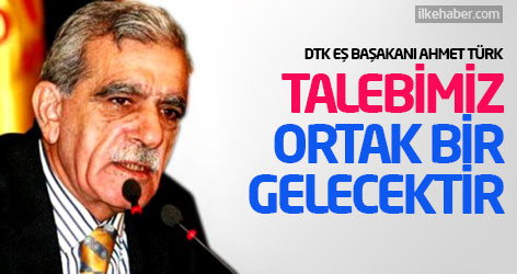 Ahmet Türk: Talebimiz ortak bir gelecektir