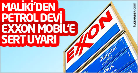 Maliki'den petrol devi Exxon Mobil'e sert uyarı!