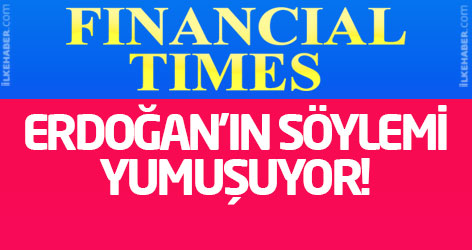 FT: Erdoğan'ın söylemi yumuşuyor!