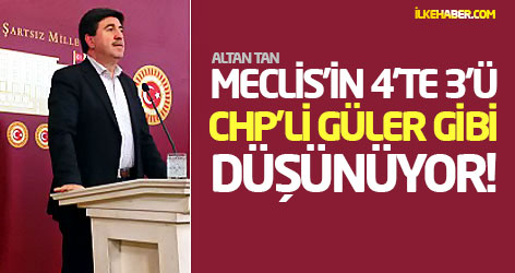 Altan Tan: Meclis'in 4'te 3'ü CHP'li Güler gibi düşünüyor!