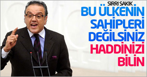 Sırrı Sakık: Bu ülkenin sahipleri değilsiniz, haddinizi bilin!