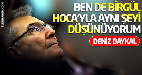 Baykal: Ben de Birgül Hoca'yla aynı şeyi düşünüyorum