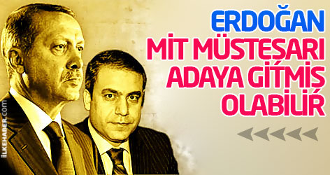 Erdoğan: MİT Müsteşarı adaya gitmiş olabilir!