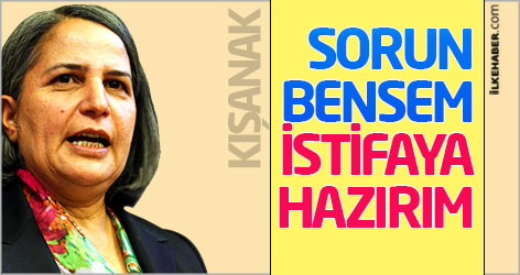 Kışanak: Sorun bensem istifaya hazırım!