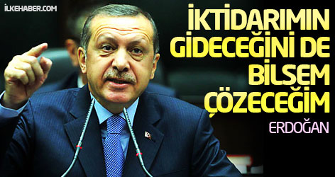 Erdoğan: İktidarımın gideceğini de bilsem çözeceğim!